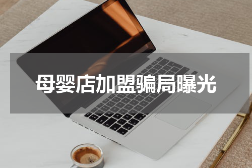 母婴店加盟骗局曝光