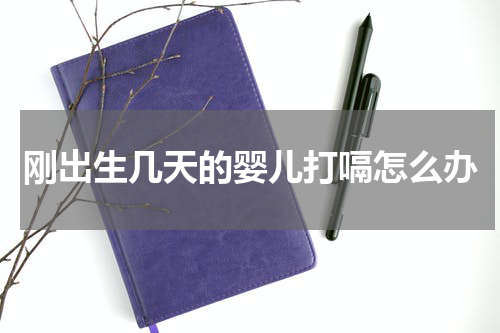 刚出生几天的婴儿打嗝怎么办