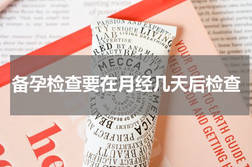备孕检查要在月经几天后检查