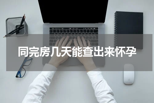 同完房几天能查出来怀孕