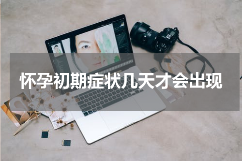 怀孕初期症状几天才会出现