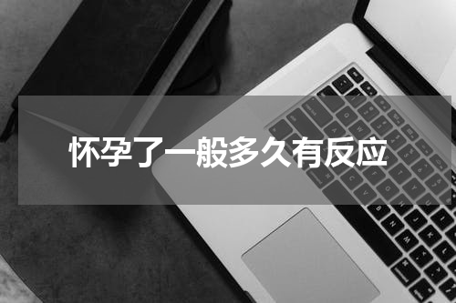 怀孕了一般多久有反应