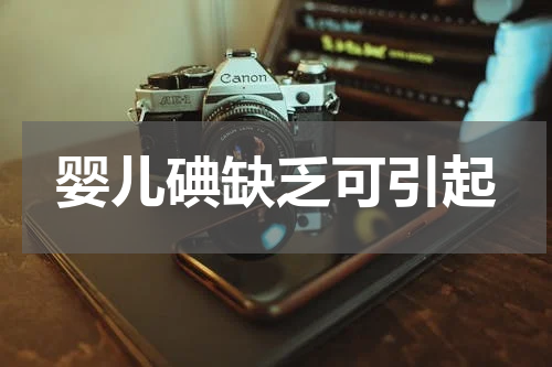 婴儿碘缺乏可引起