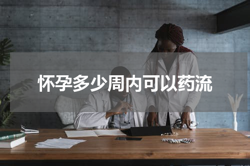 怀孕多少周内可以药流