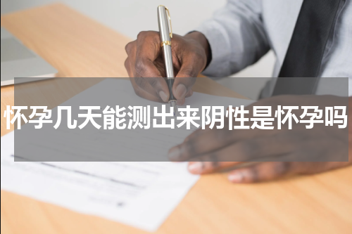 怀孕几天能测出来阴性是怀孕吗