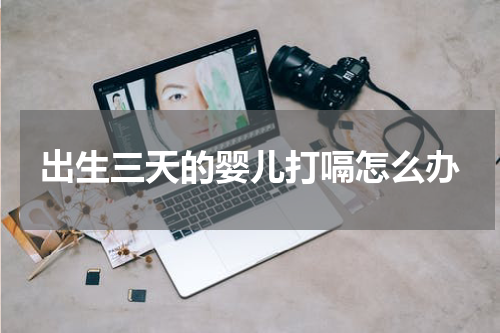 出生三天的婴儿打嗝怎么办