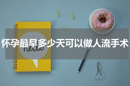 怀孕最早多少天可以做人流手术