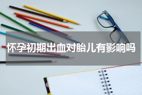 怀孕初期出血对胎儿有影响吗