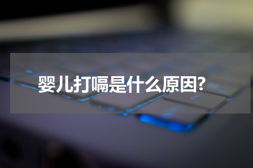 婴儿打嗝是什么原因?