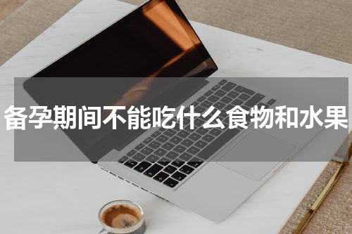 备孕期间不能吃什么食物和水果