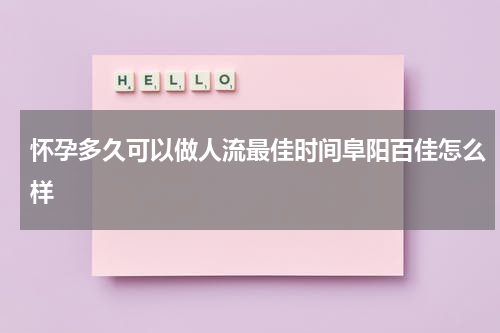 怀孕多久可以做人流最佳时间阜阳百佳怎么样