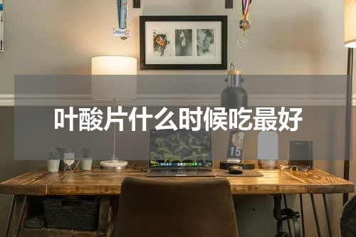 叶酸片什么时候吃最好
