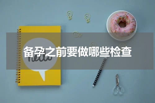 备孕之前要做哪些检查
