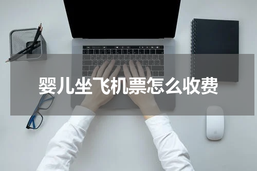 婴儿坐飞机票怎么收费