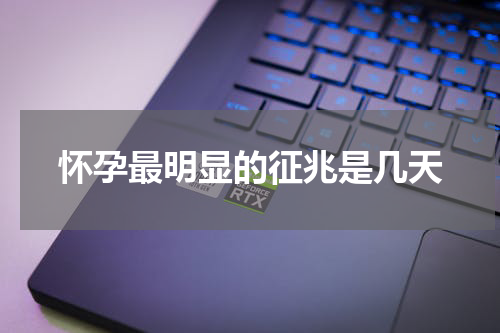 怀孕最明显的征兆是几天