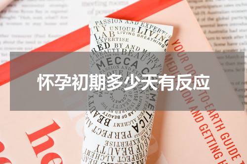 怀孕初期多少天有反应