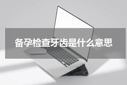 备孕检查牙齿是什么意思