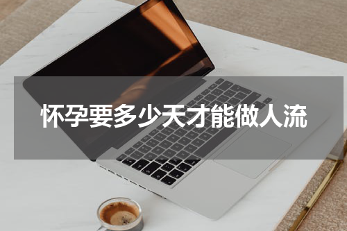 怀孕要多少天才能做人流