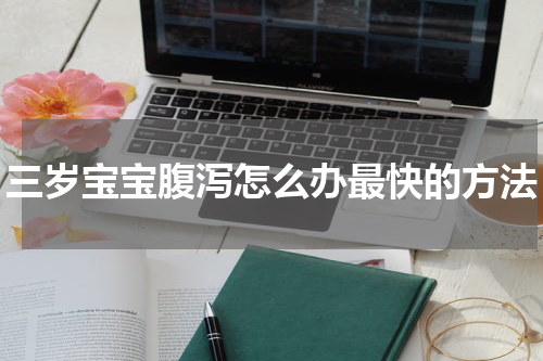 三岁宝宝腹泻怎么办最快的方法