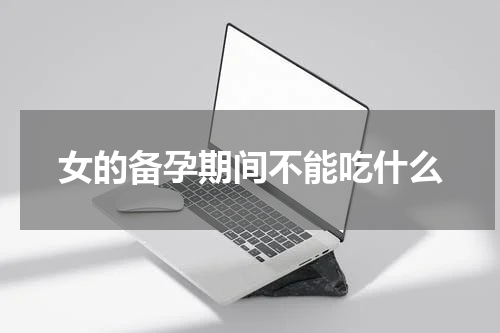 女的备孕期间不能吃什么