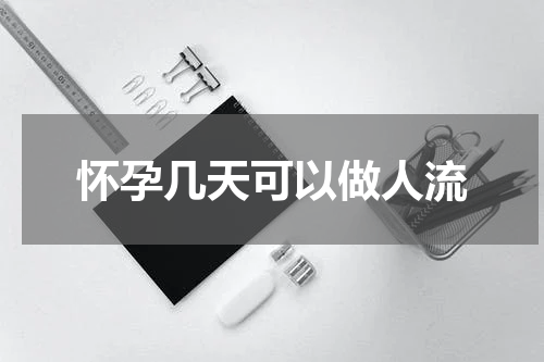 怀孕几天可以做人流