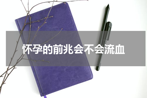 怀孕的前兆会不会流血