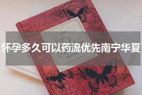 怀孕多久可以药流优先南宁华夏