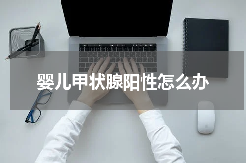 婴儿甲状腺阳性怎么办
