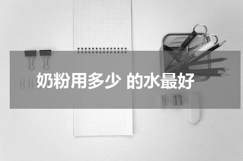 奶粉用多少 的水最好