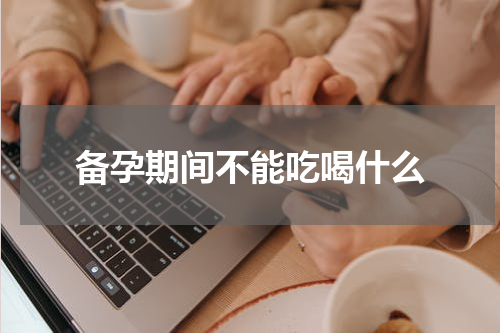 备孕期间不能吃喝什么
