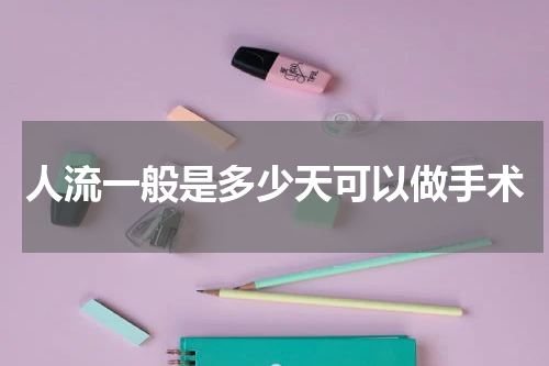 人流一般是多少天可以做手术