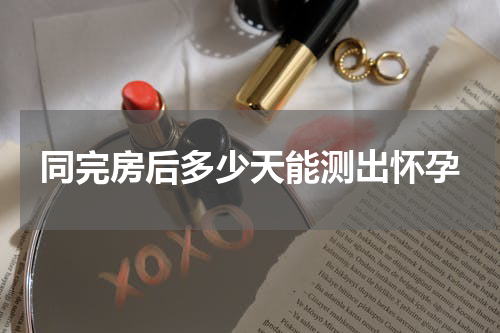 同完房后多少天能测出怀孕