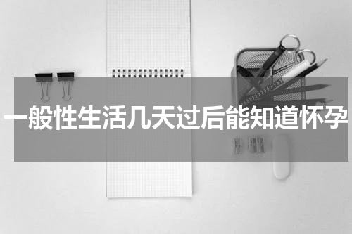 一般性生活几天过后能知道怀孕