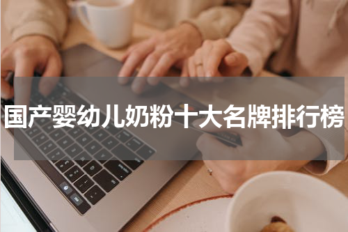 国产婴幼儿奶粉十大名牌排行榜