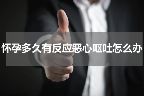 怀孕多久有反应恶心呕吐怎么办