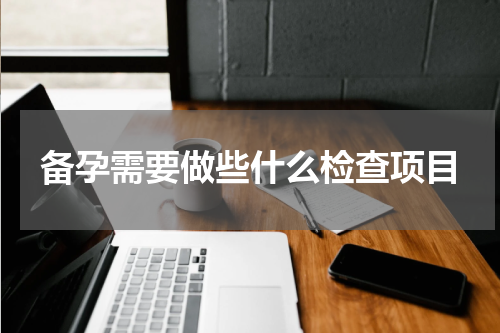 备孕需要做些什么检查项目