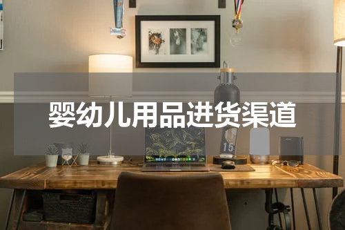 婴幼儿用品进货渠道