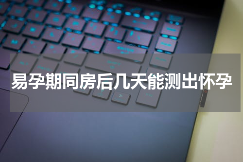 易孕期同房后几天能测出怀孕