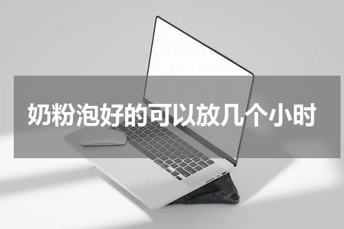 奶粉泡好的可以放几个小时
