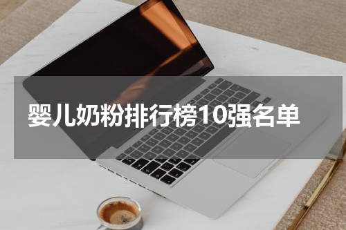 婴儿奶粉排行榜10强名单
