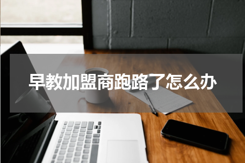 早教加盟商跑路了怎么办