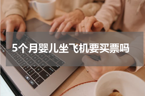 5个月婴儿坐飞机要买票吗