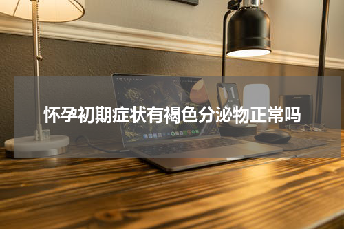 怀孕初期症状有褐色分泌物正常吗