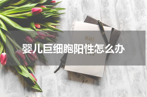 婴儿巨细胞阳性怎么办