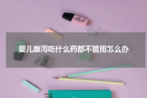婴儿腹泻吃什么药都不管用怎么办