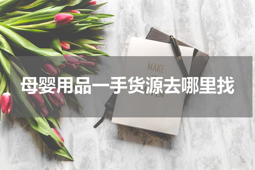 母婴用品一手货源去哪里找