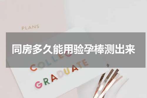 同房多久能用验孕棒测出来