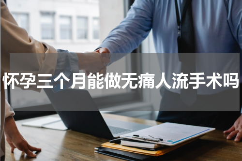 怀孕三个月能做无痛人流手术吗
