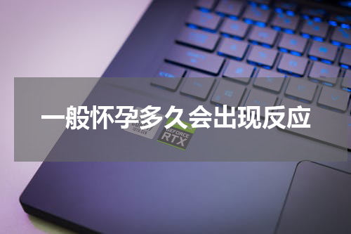 一般怀孕多久会出现反应