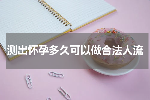 测出怀孕多久可以做合法人流